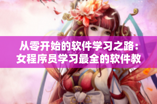從零開始的軟件學(xué)習(xí)之路：女程序員學(xué)習(xí)最全的軟件教程