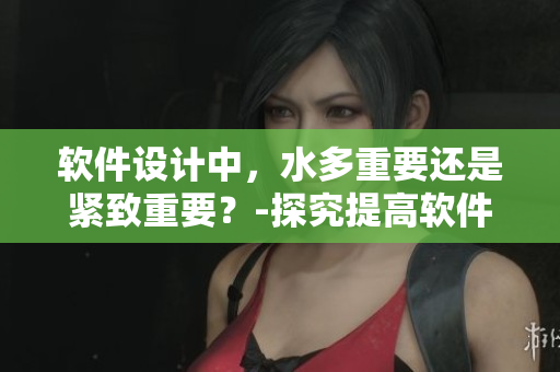 軟件設(shè)計中，水多重要還是緊致重要？-探究提高軟件品質(zhì)的關(guān)鍵。