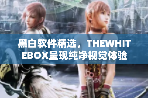 黑白軟件精選，THEWHITEBOX呈現(xiàn)純凈視覺體驗(yàn)