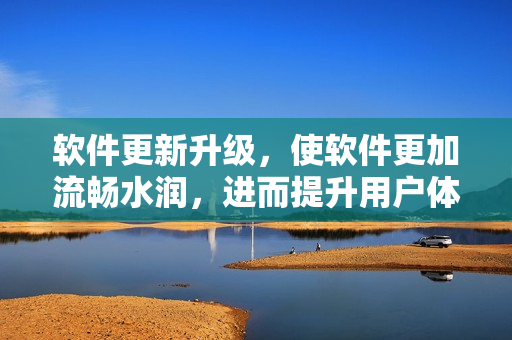 軟件更新升級(jí)，使軟件更加流暢水潤(rùn)，進(jìn)而提升用戶體驗(yàn)與使用感受