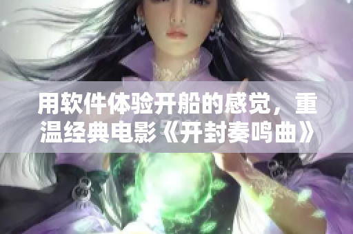用軟件體驗(yàn)開船的感覺，重溫經(jīng)典電影《開封奏鳴曲》的配樂