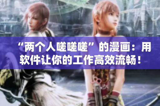 “兩個(gè)人嗟嗟嗟”的漫畫：用軟件讓你的工作高效流暢！