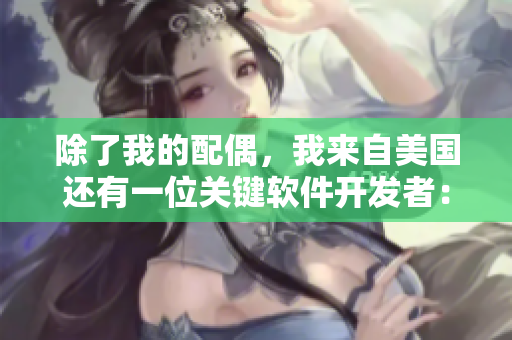 除了我的配偶，我來自美國還有一位關(guān)鍵軟件開發(fā)者：重要人物采訪