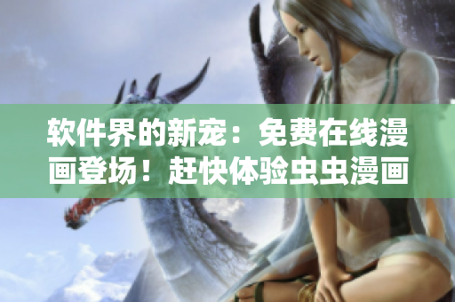軟件界的新寵：免費(fèi)在線漫畫登場(chǎng)！趕快體驗(yàn)蟲蟲漫畫吧！