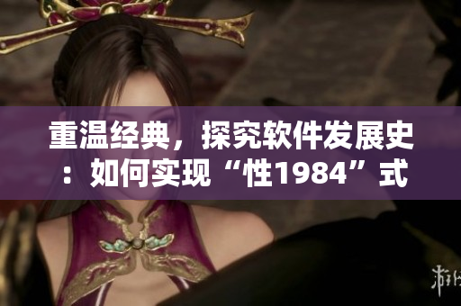 重溫經(jīng)典，探究軟件發(fā)展史：如何實現(xiàn)“性1984”式的軟件編程？