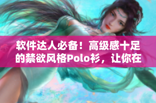 軟件達(dá)人必備！高級感十足的禁欲風(fēng)格Polo衫，讓你在編程世界中更出色