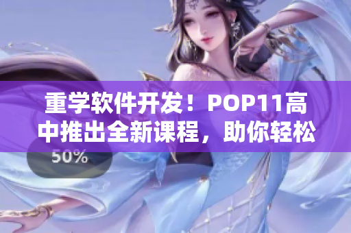 重學(xué)軟件開發(fā)！POP11高中推出全新課程，助你輕松掌握編程技能