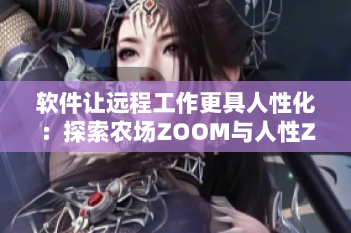 軟件讓遠(yuǎn)程工作更具人性化：探索農(nóng)場(chǎng)ZOOM與人性ZOOM的協(xié)同作用