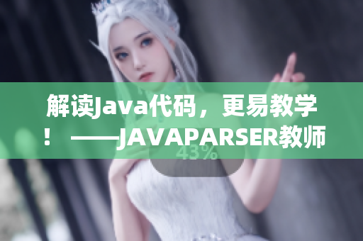 解讀Java代碼，更易教學(xué)！ ——JAVAPARSER教師HD軟件