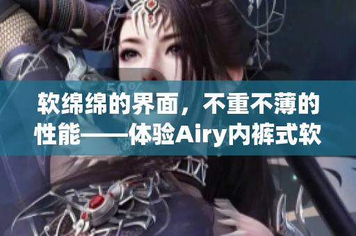 軟綿綿的界面，不重不薄的性能——體驗Airy內(nèi)褲式軟件