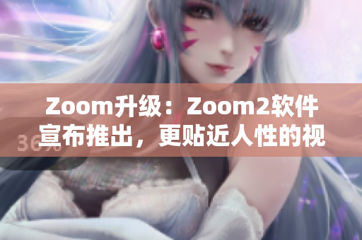 Zoom升級：Zoom2軟件宣布推出，更貼近人性的視頻會議新體驗