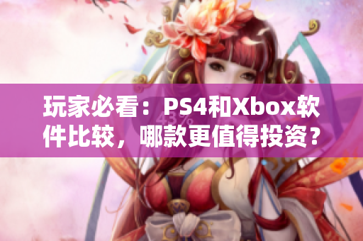 玩家必看：PS4和Xbox軟件比較，哪款更值得投資？