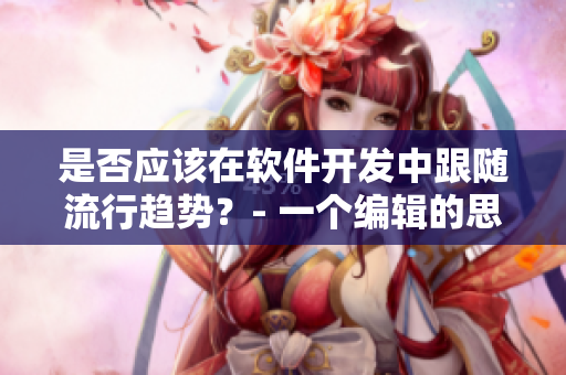 是否應(yīng)該在軟件開發(fā)中跟隨流行趨勢？- 一個(gè)編輯的思考