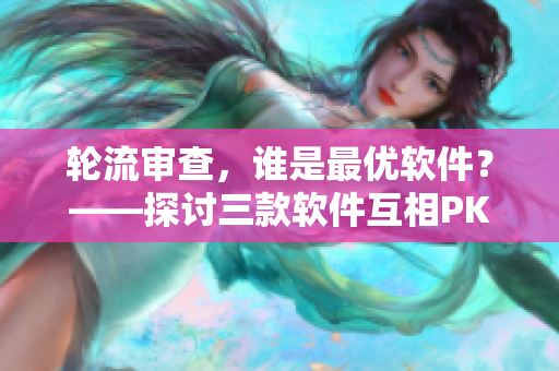 輪流審查，誰是最優(yōu)軟件？——探討三款軟件互相PK的視頻