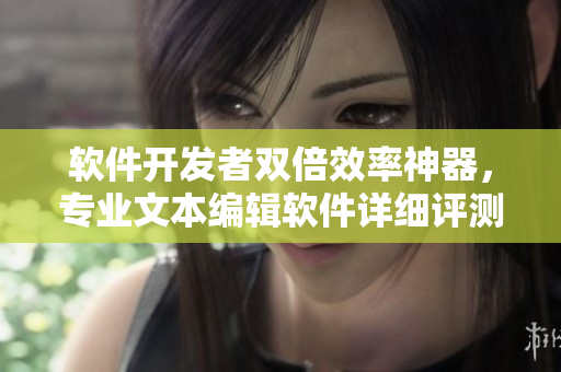 軟件開發(fā)者雙倍效率神器，專業(yè)文本編輯軟件詳細評測分享