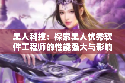 黑人科技：探索黑人優(yōu)秀軟件工程師的性能強(qiáng)大與影響因素