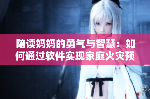 陪讀媽媽的勇氣與智慧：如何通過軟件實現(xiàn)家庭火災預防