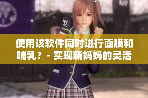 使用該軟件同時進(jìn)行面膜和哺乳？- 實(shí)現(xiàn)新媽媽的靈活時間管理的軟件。