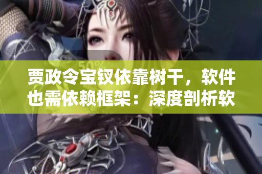 賈政令寶釵依靠樹干，軟件也需依賴框架：深度剖析軟件架構(gòu)的重要性