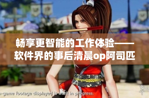 暢享更智能的工作體驗(yàn)——軟件界的事后清晨op阿司匹林