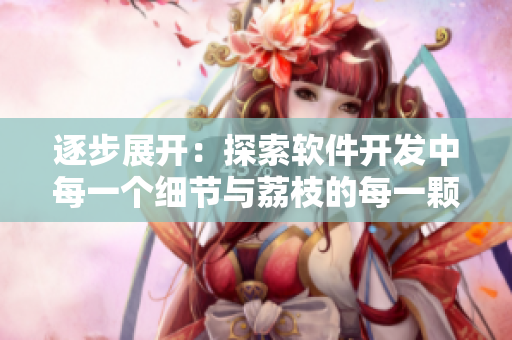 逐步展開(kāi)：探索軟件開(kāi)發(fā)中每一個(gè)細(xì)節(jié)與荔枝的每一顆果實(shí)相似