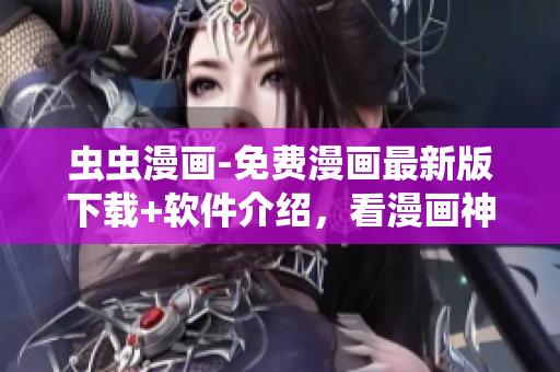 蟲蟲漫畫-免費(fèi)漫畫最新版下載+軟件介紹，看漫畫神器免費(fèi)軟件推薦