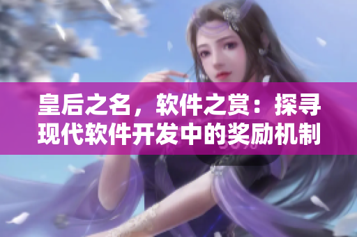 皇后之名，軟件之賞：探尋現代軟件開發(fā)中的獎勵機制