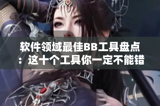軟件領域最佳BB工具盤點：這十個工具你一定不能錯過！