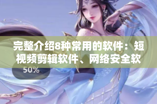 完整介紹8種常用的軟件：短視頻剪輯軟件、網(wǎng)絡(luò)安全軟件、數(shù)據(jù)恢復(fù)軟件等