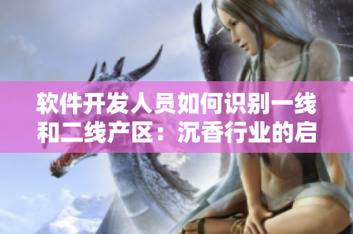 軟件開(kāi)發(fā)人員如何識(shí)別一線(xiàn)和二線(xiàn)產(chǎn)區(qū)：沉香行業(yè)的啟示