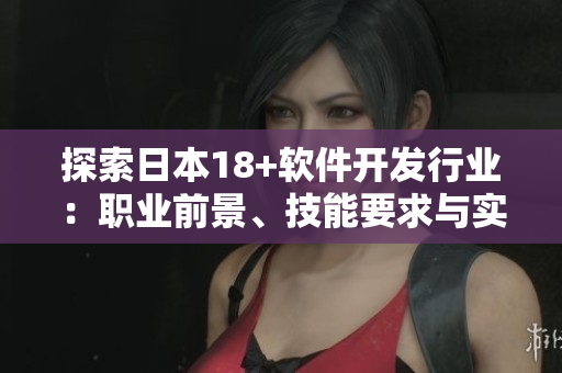 探索日本18+軟件開發(fā)行業(yè)：職業(yè)前景、技能要求與實習(xí)機會