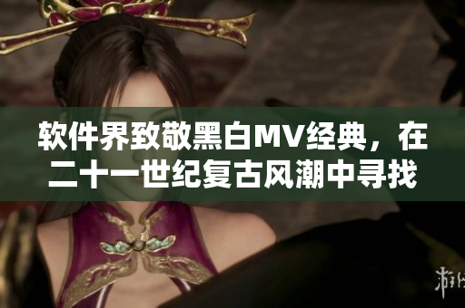 軟件界致敬黑白MV經(jīng)典，在二十一世紀(jì)復(fù)古風(fēng)潮中尋找創(chuàng)意靈感