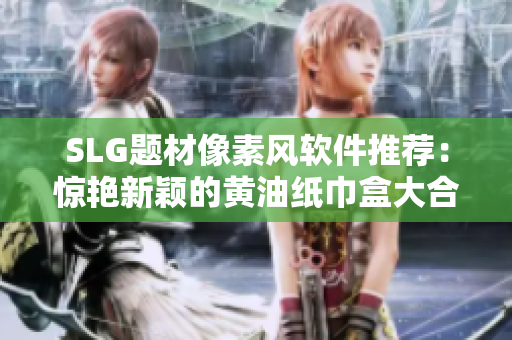SLG題材像素風(fēng)軟件推薦：驚艷新穎的黃油紙巾盒大合集！
