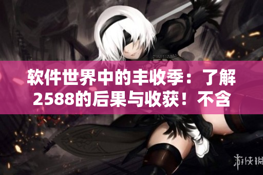 軟件世界中的豐收季：了解2588的后果與收獲！不含符號(hào)