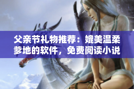 父親節(jié)禮物推薦：媲美溫柔爹地的軟件，免費閱讀小說！