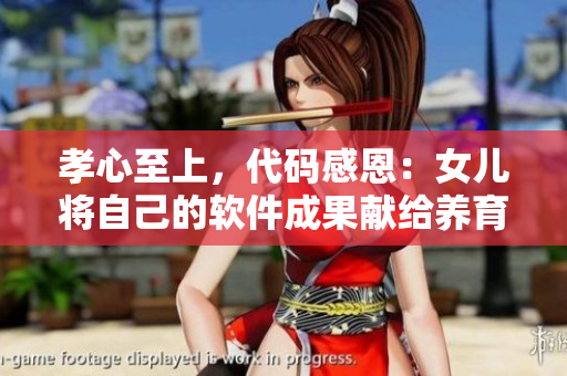 孝心至上，代碼感恩：女兒將自己的軟件成果獻給養(yǎng)育之恩的父親