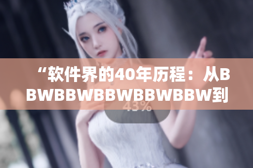 “軟件界的40年歷程：從BBWBBWBBWBBWBBW到顛覆創(chuàng)新”