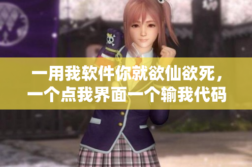 一用我軟件你就欲仙欲死，一個(gè)點(diǎn)我界面一個(gè)輸我代碼