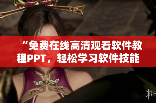 “免費在線高清觀看軟件教程PPT，輕松學習軟件技能！”