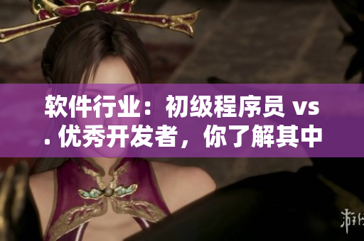 軟件行業(yè)：初級(jí)程序員 vs. 優(yōu)秀開(kāi)發(fā)者，你了解其中差距嗎？