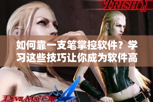 如何靠一支筆掌控軟件？學(xué)習(xí)這些技巧讓你成為軟件高手！