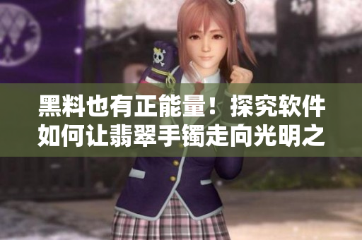 黑料也有正能量！探究軟件如何讓翡翠手鐲走向光明之路