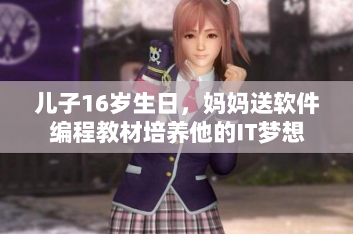 兒子16歲生日，媽媽送軟件編程教材培養(yǎng)他的IT夢(mèng)想