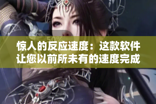 驚人的反應(yīng)速度：這款軟件讓您以前所未有的速度完成任務(wù)
