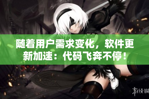 隨著用戶需求變化，軟件更新加速：代碼飛奔不停！
