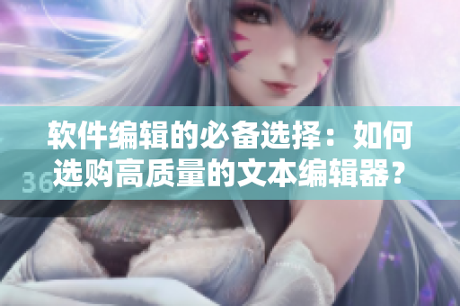 軟件編輯的必備選擇：如何選購高質(zhì)量的文本編輯器？