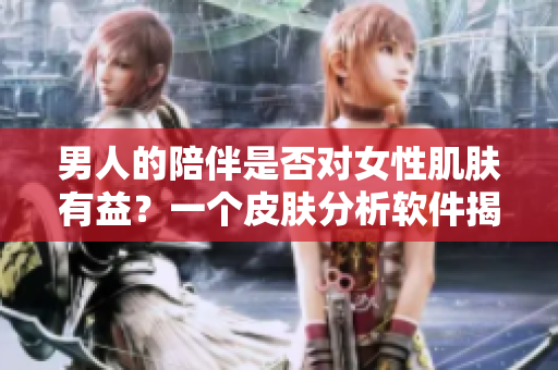 男人的陪伴是否對女性肌膚有益？一個皮膚分析軟件揭示了答案！