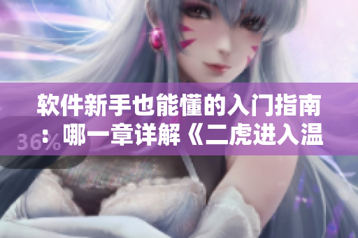 軟件新手也能懂的入門指南：哪一章詳解《二虎進(jìn)入溫如玉》中軟件相關(guān)內(nèi)容？