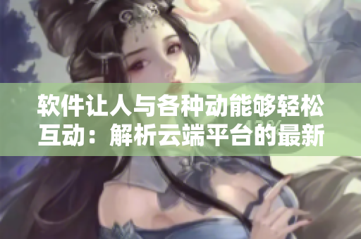 軟件讓人與各種動能夠輕松互動：解析云端平臺的最新交互式應用