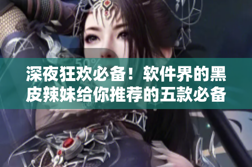 深夜狂歡必備！軟件界的黑皮辣妹給你推薦的五款必備工具